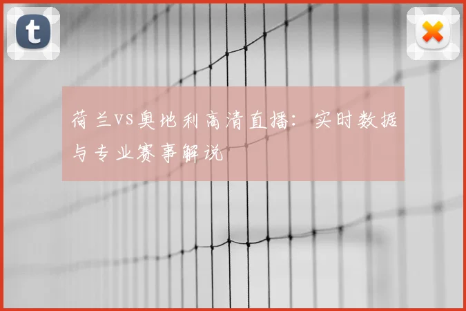 荷兰vs奥地利高清直播：实时数据与专业赛事解说