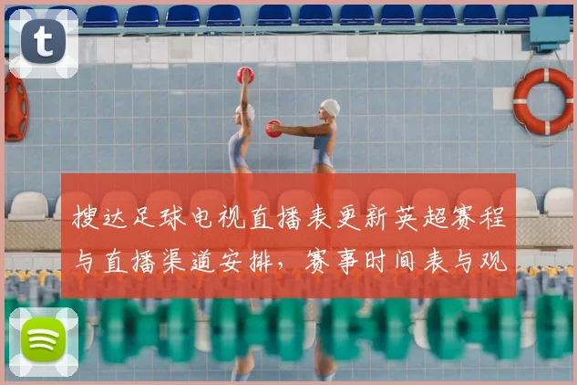 搜达足球电视直播表更新英超赛程与直播渠道安排,赛事时间表与观看入口一览