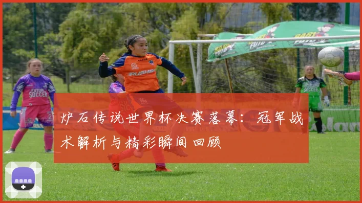 炉石传说世界杯决赛落幕：冠军战术解析与精彩瞬间回顾