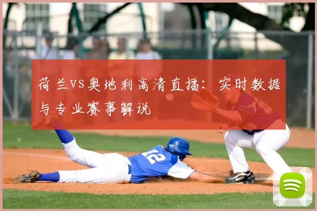 荷兰vs奥地利高清直播：实时数据与专业赛事解说