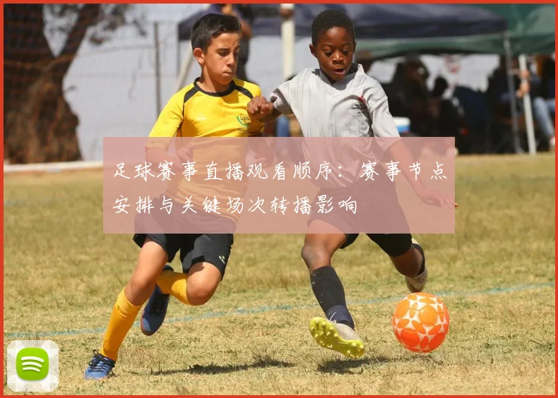 足球赛事直播观看顺序：赛事节点安排与关键场次转播影响