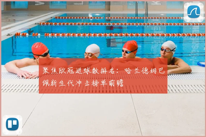 聚焦欧冠进球数排名：哈兰德姆巴佩新生代冲击榜单前瞻