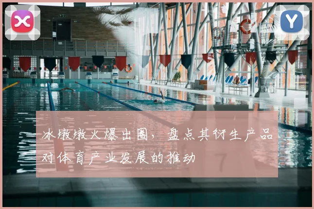 冰墩墩火爆出圈，盘点其衍生产品对体育产业发展的推动