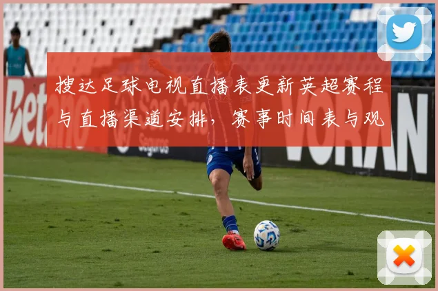 搜达足球电视直播表更新英超赛程与直播渠道安排,赛事时间表与观看入口一览