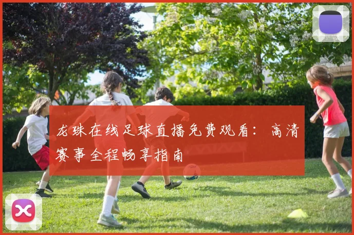 龙珠在线足球直播免费观看：高清赛事全程畅享指南