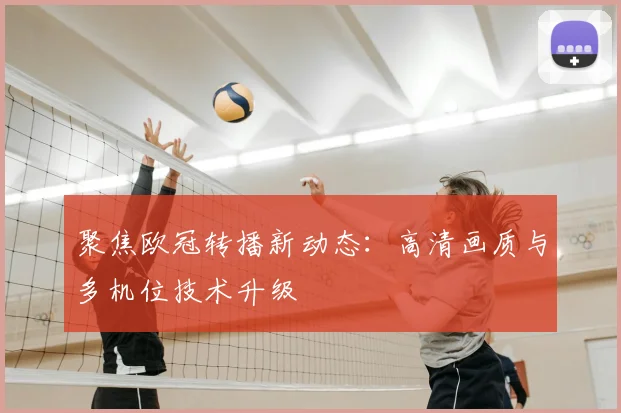 聚焦欧冠转播新动态：高清画质与多机位技术升级