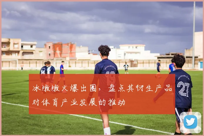 冰墩墩火爆出圈,盘点其衍生产品对体育产业发展的推动